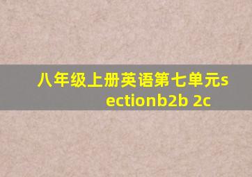 八年级上册英语第七单元sectionb2b 2c